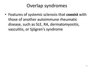 Overlap syndromes
• Features of systemic sclerosis that coexist with
those of another autoimmune rheumatic
disease, such as SLE, RA, dermatomyositis,
vasculitis, or Sjögren's syndrome
58
 