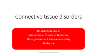 Connective tissue disorders 
Dr. Ashok Kumar J. 
International School of Medicine 
Management and science university 
Malaysia 
Dr. Ahok Kumar J; IMS; Biochemistry; MSU. 1 
 