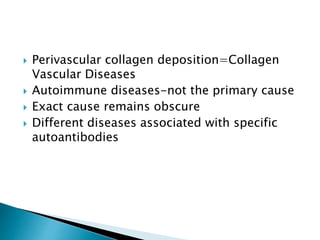  Perivascular collagen deposition=Collagen
Vascular Diseases
 Autoimmune diseases-not the primary cause
 Exact cause remains obscure
 Different diseases associated with specific
autoantibodies
 