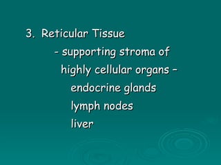 3.  Reticular Tissue - supporting stroma of  highly cellular organs –  endocrine glands lymph nodes liver  