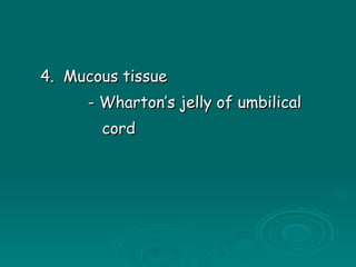 4.  Mucous tissue - Wharton’s jelly of umbilical cord 