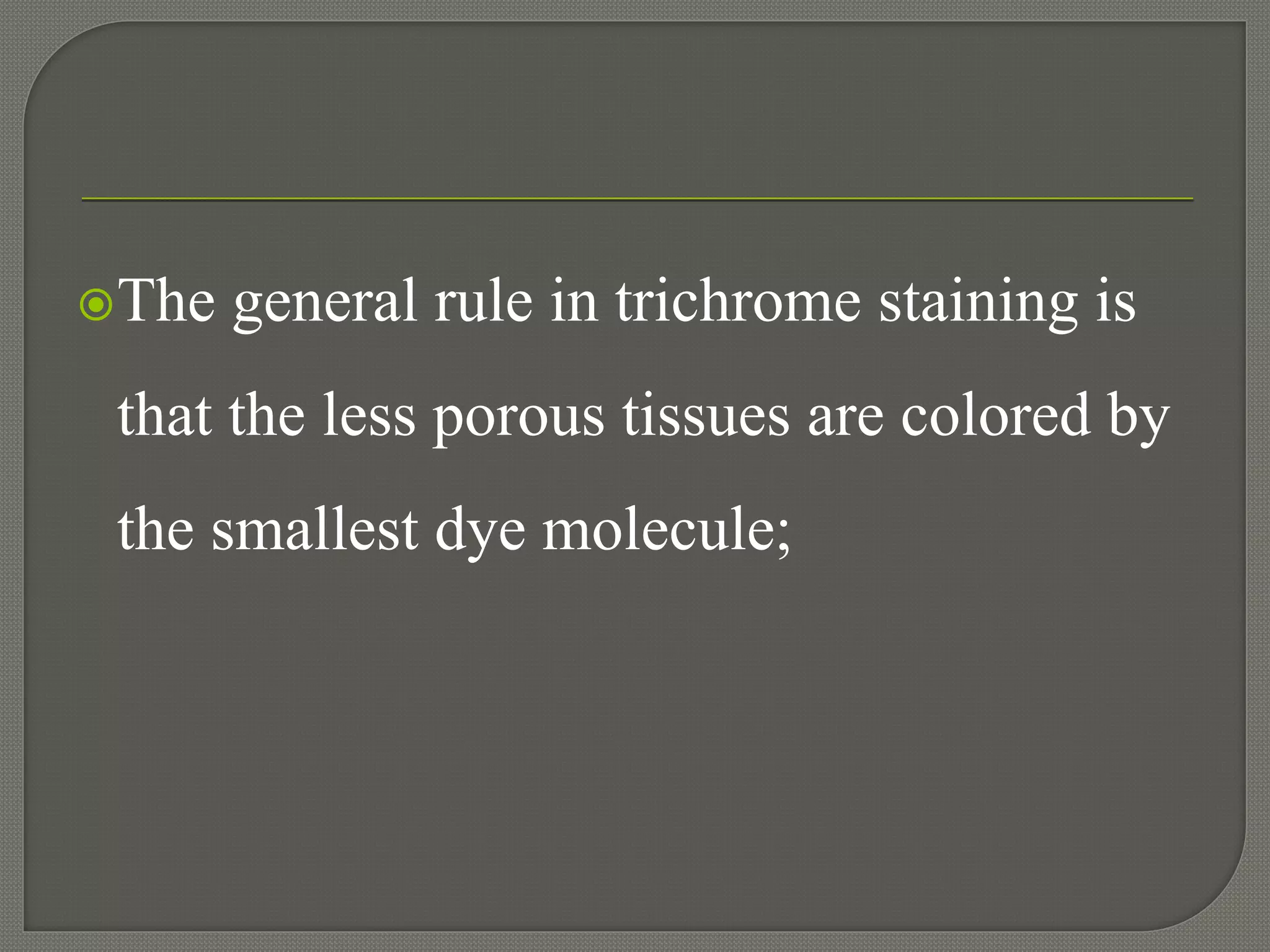 The general rule in trichrome staining is
that the less porous tissues are colored by
the smallest dye molecule;
 