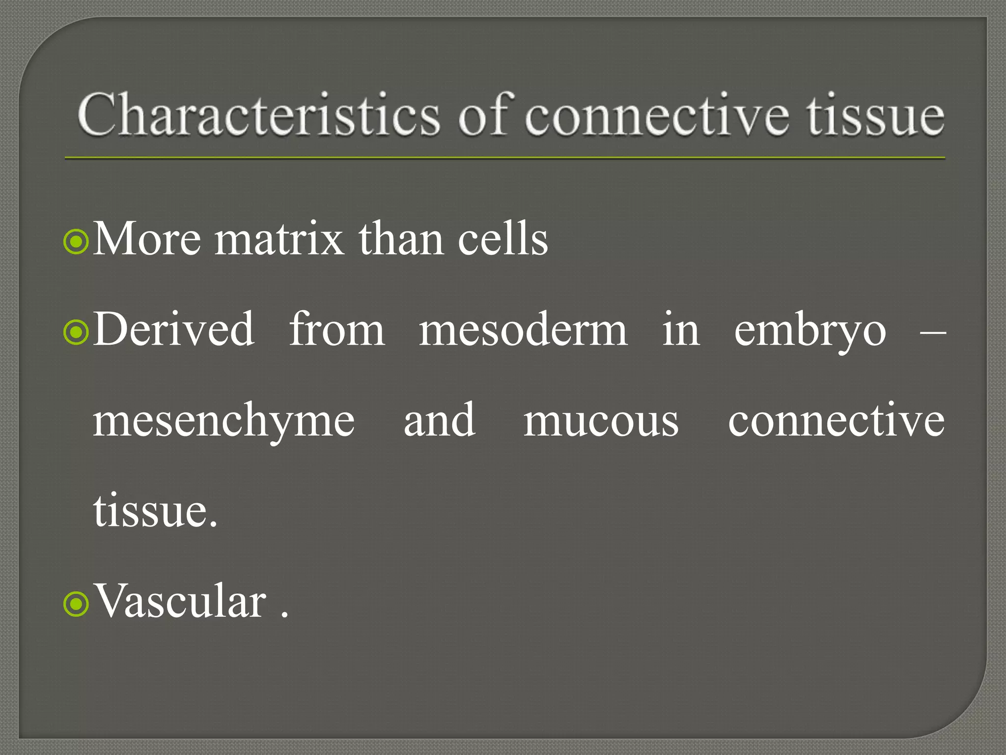 More matrix than cells
Derived from mesoderm in embryo –
mesenchyme and mucous connective
tissue.
Vascular .
 
