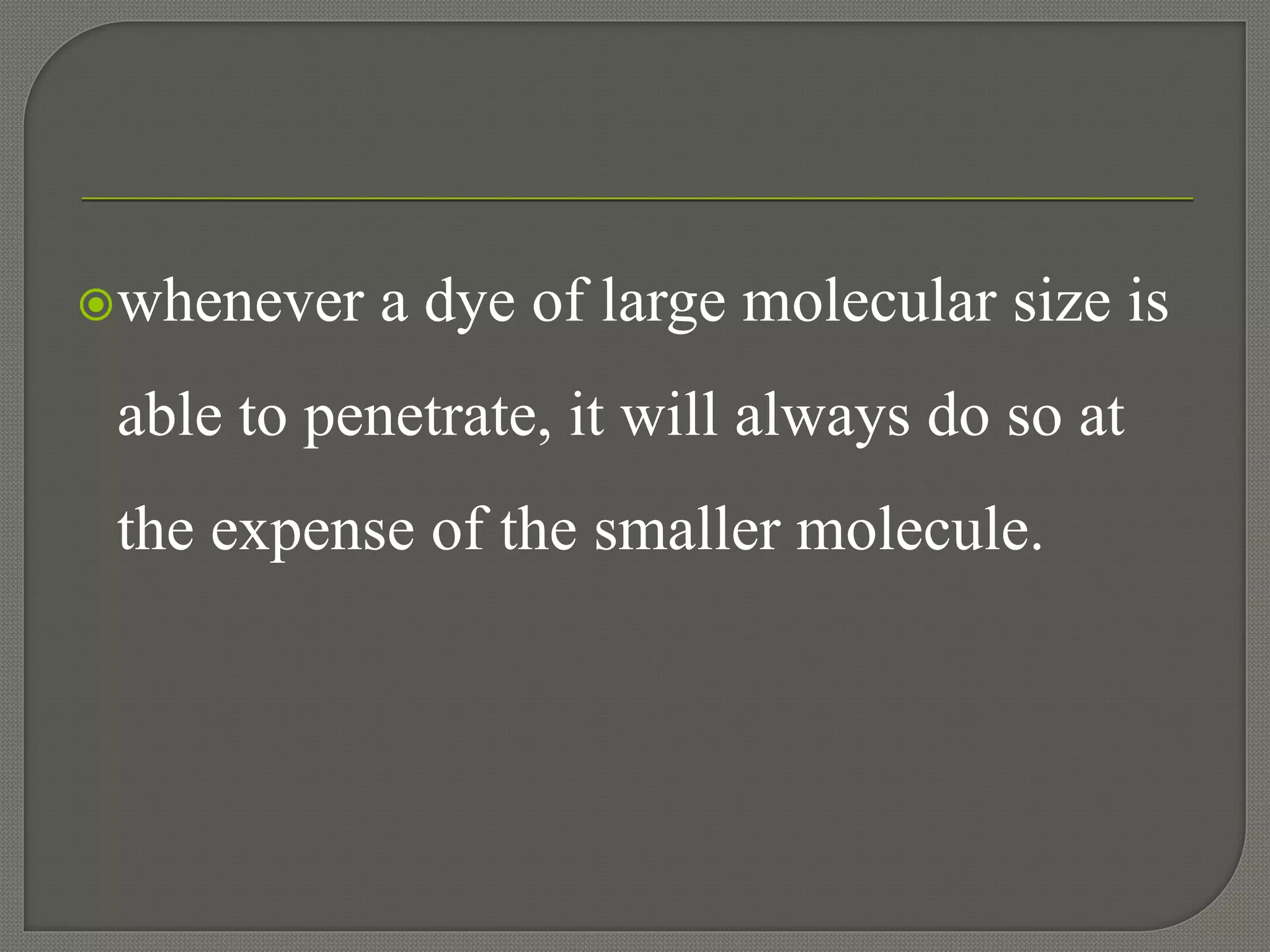 whenever a dye of large molecular size is
able to penetrate, it will always do so at
the expense of the smaller molecule.
 