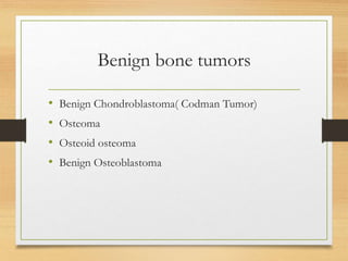 Benign bone tumors
• Benign Chondroblastoma( Codman Tumor)
• Osteoma
• Osteoid osteoma
• Benign Osteoblastoma
 