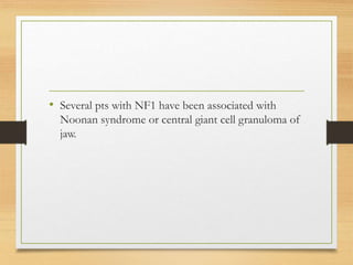 • Several pts with NF1 have been associated with
Noonan syndrome or central giant cell granuloma of
jaw.
 