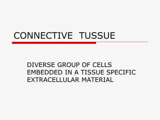 CONNECTIVE TUSSUE


  DIVERSE GROUP OF CELLS
  EMBEDDED IN A TISSUE SPECIFIC
  EXTRACELLULAR MATERIAL
 