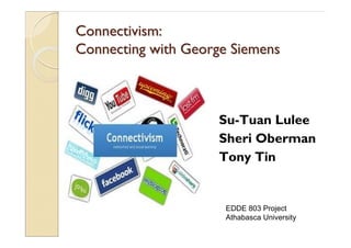 Connectivism:Connectivism:
Connecting with George SiemensConnecting with George Siemens
Su-Tuan Lulee
Sheri Oberman
Tony Tin
EDDE 803 Project
Athabasca University
 