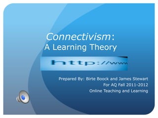 Connectivism:
A Learning Theory


   Prepared By: Birte Boock and James Stewart
                       For AQ Fall 2011-2012
                 Online Teaching and Learning
 