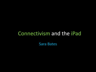 Connectivism and the iPad Sara Bates 
