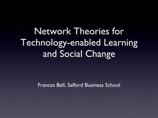 Network Theories for Technology-enabled Learning and Social Change ,[object Object],[object Object],[object Object]
