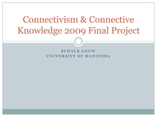 SchalkLouw University Of Manitoba Connectivism & Connective Knowledge 2009 Final Project 