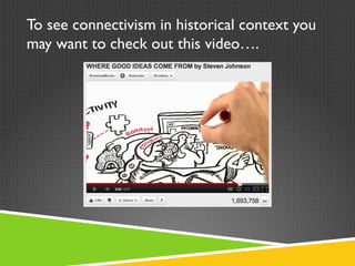 To see connectivism in historical context you may want to check out this video…. 