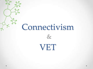 Connectivism
     &
    VET
 