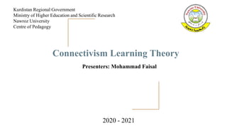 Connectivism Learning Theory
Kurdistan Regional Government
Ministry of Higher Education and Scientific Research
Nawroz University
Centre of Pedagogy
Presenters: Mohammad Faisal
2020 - 2021
 
