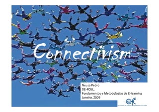 Connectivism
      Neuza Pedro
      DE-FCUL,
      Fundamentos e Metodologias de E-learning
      Janeiro, 2009
 