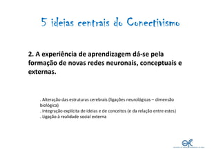 5 ideias centrais do Conectivismo

2. A experiência de aprendizagem dá-se pela
formação de novas redes neuronais, conceptu...