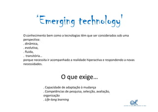 ‘Emerging technology'
                  technology'
O conhecimento bem como a tecnologias têm que ser considerados sob uma...
