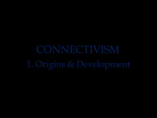 CONNECTIVISM
1. Origins & Development

 