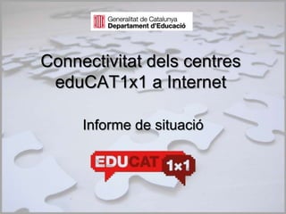 Connectivitat dels centres eduCAT1x1 a InternetInforme de situació 