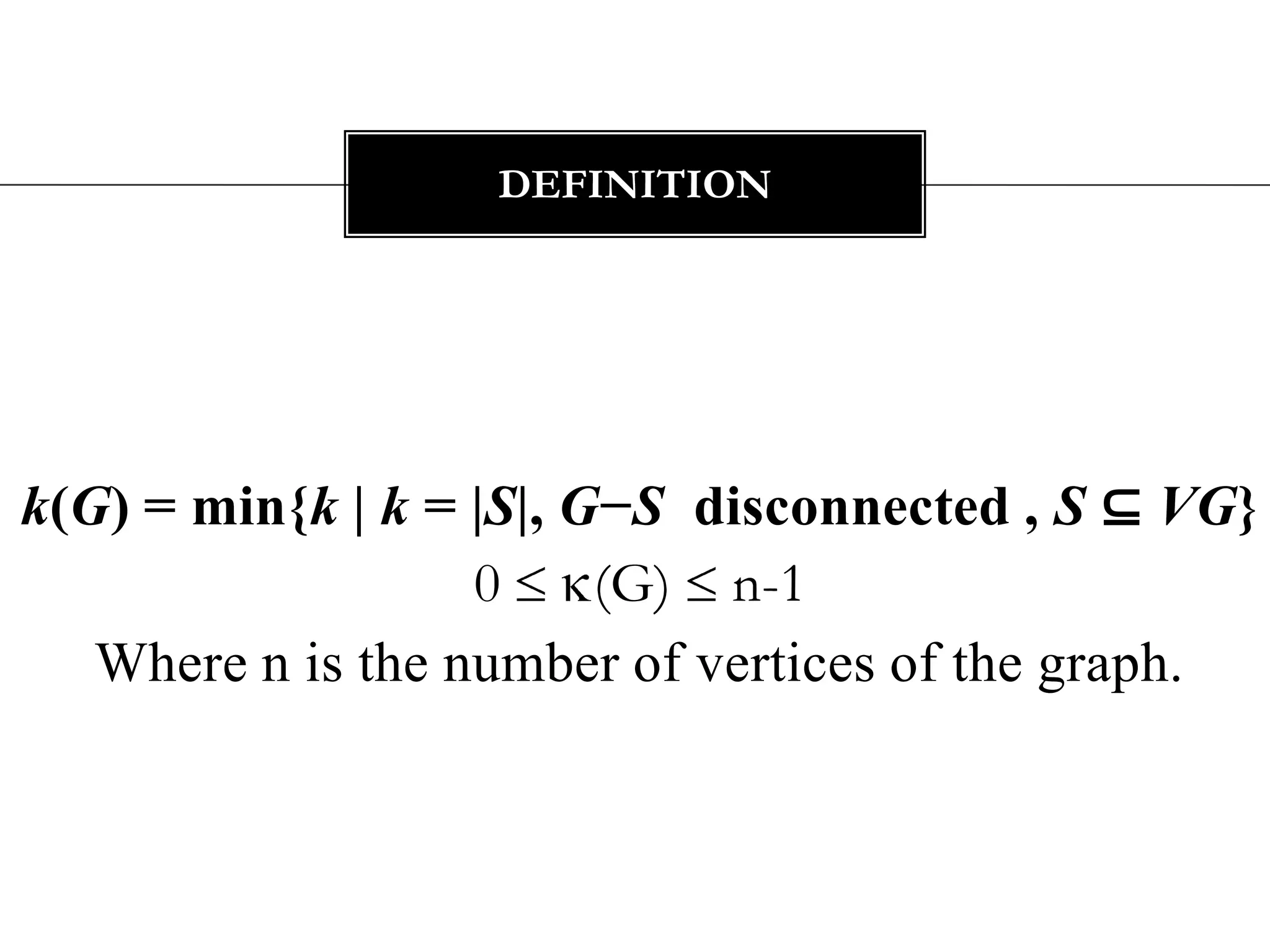 k(G) = min{k | k = |S|, G−S  disconnected , S ⊆ VG}0  (G)  n-1Where n is the number of vertices of the graph.definition