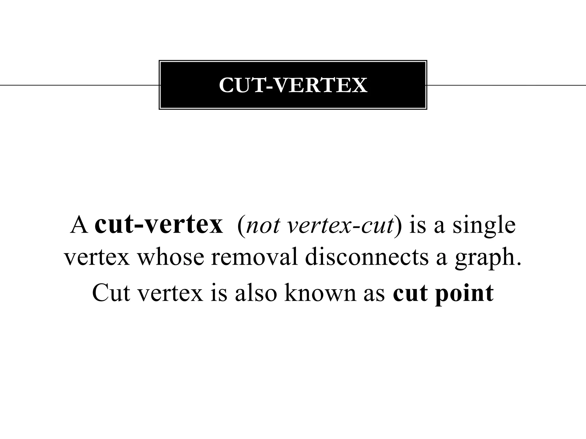 A cut-vertex (not vertex-cut) is a single vertex whose removal disconnects a graph.Cut vertex is also known as cut pointCut-Vertex