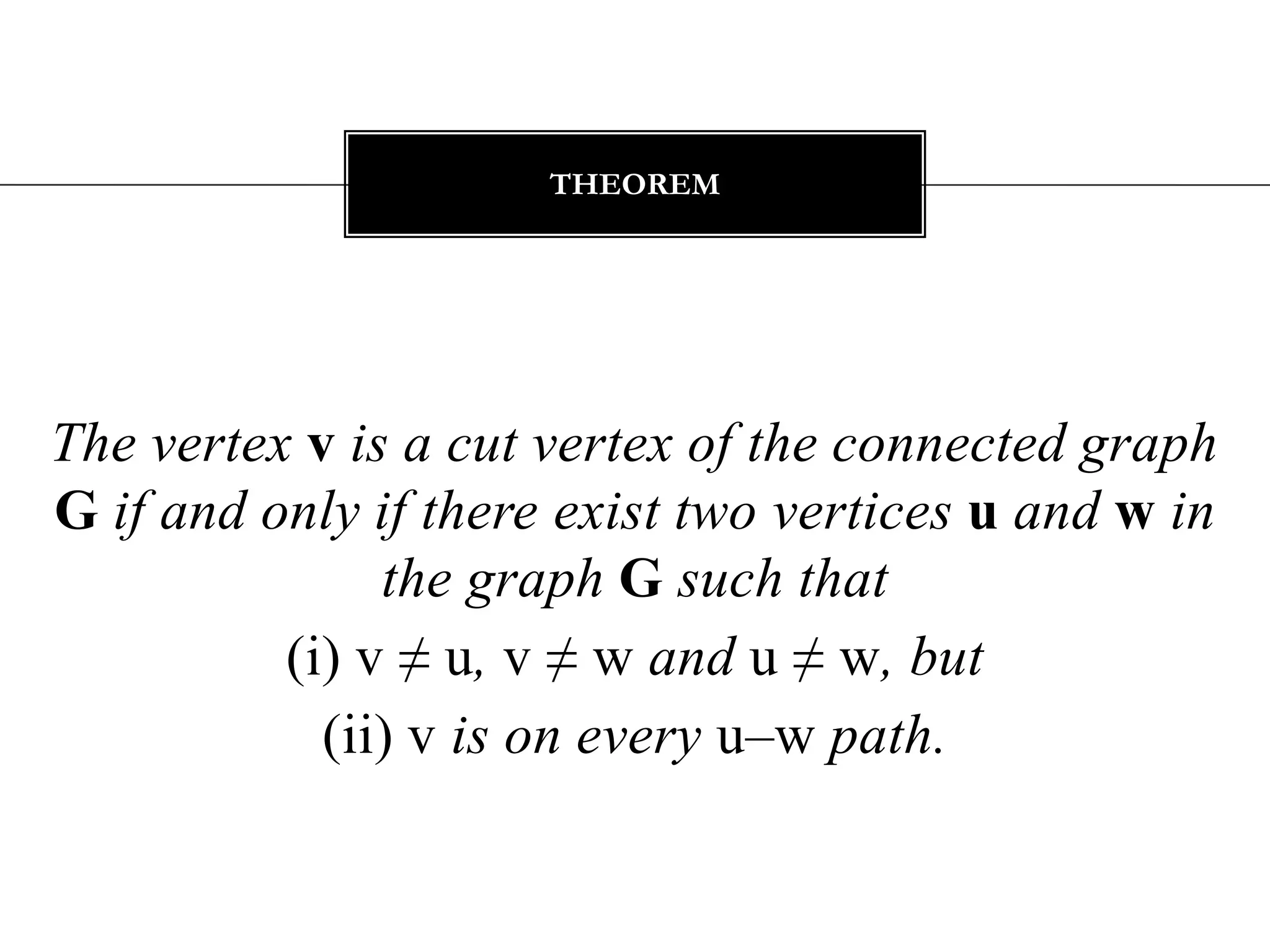 The vertex vis a cut vertex of the connected graph Gif and only if there exist two vertices u and w in the graph Gsuch that(i) v ≠u, v ≠ w and u ≠ w, but(ii) v is on every u–w path.theorem