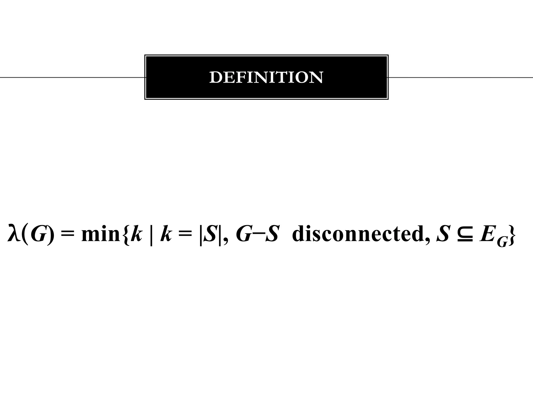λ(G) = min{k | k = |S|, G−S  disconnected, S ⊆ EG} definition