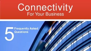 Connectivity
For Your Business

Frequently Asked
Questions

 
