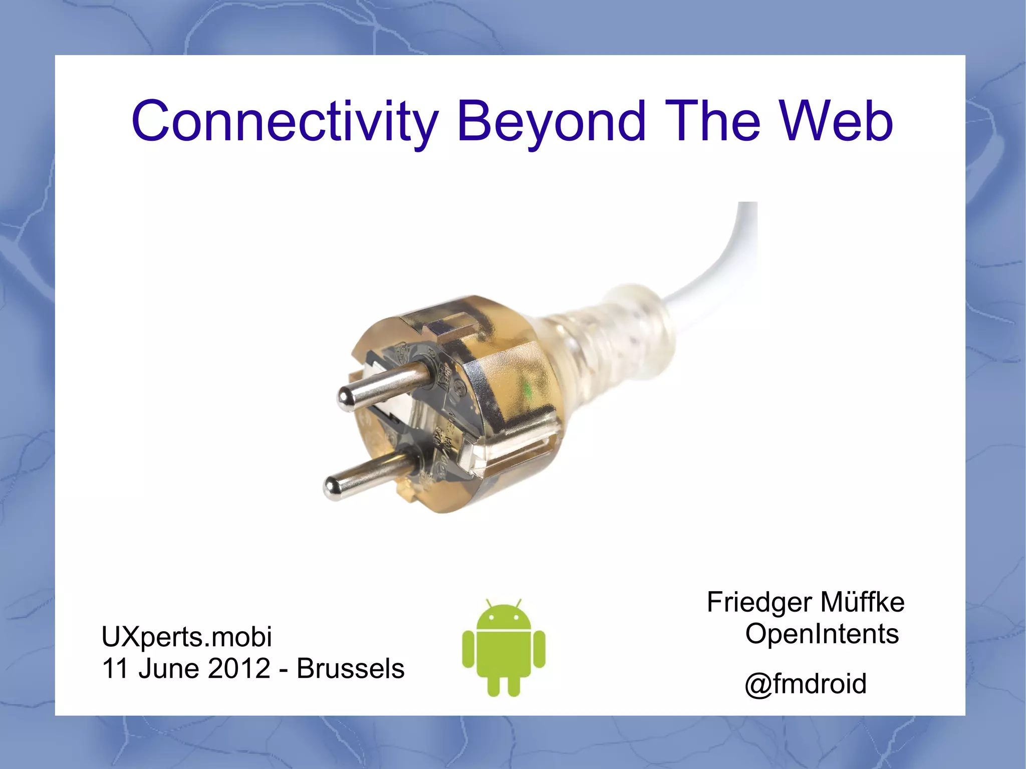 Connectivity Beyond The Web




                          Friedger Müffke
UXperts.mobi                 OpenIntents
11 June 2012 - Brussels
                            @fmdroid
 