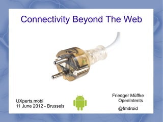 Connectivity Beyond The Web




                          Friedger Müffke
UXperts.mobi                 OpenIntents
11 June 2012 - Brussels
                            @fmdroid
 