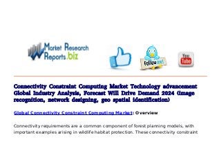 Connectivity Constraint Computing Market Technology advancement
Global Industry Analysis, Forecast Will Drive Demand 2024 (image
recognition, network designing, geo spatial identification)
Global Connectivity Constraint Computing Market: Overview
Connectivity requirements are a common component of forest planning models, with
important examples arising in wildlife habitat protection. These connectivity constraint
 