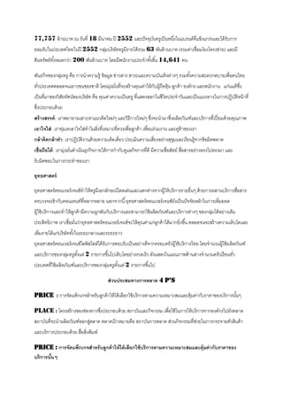 77,757 ล้ านบาท ณ วันที่ 18 มีนาคม ปี 2552 และปั จจุบนทรูเป็ นหนึงในแบรนด์ที่แข็งแกร่งและได้ รับการ
                                                     ั           ่
ยอมรับในประเทศไทยในปี 2552 กลุมบริ ษัททรูมีรายได้ รวม 63 พันล้ านบาท (รวมค่าเชื่อมโยงโครงข่าย) และมี
                              ่
สินทรัพย์ทงหมดกว่า 200 พันล้ านบาท โดยมีพนักงานประจาทังสิ ้น 14,641 คน
          ั้                                          ้

พันธกิจของกลุมทรู คือ การนาความรู้ ข้ อมูล ข่าวสาร สาระและความบันเทิงต่างๆ รวมทังความสะดวกสบายเพื่อคนไทย
             ่                                                                  ้
ทัวประเทศตลอดจนเยาวชนของชาติ โดยมุงมันที่จะสร้ างคุณค่าให้ กบผู้ถือหุ้น ลูกค้ า องค์กร และพนักงาน แก่นแท้ ซง
  ่                               ่ ่                       ั                                              ึ่
เป็ นที่มาของวิสยทัศน์ของบริษัท คือ คุณค่าความเป็ นทรู ที่แสดงออกในชีวิตประจาวันและเป็ นแนวทางในการปฏิบติหน้ าที่
                ั                                                                                      ั
ซึงประกอบด้ วย
  ่
สร้ างสรรค์ : เราพยายามเสาะหาแนวคิดใหม่ๆ และวิธีการใหม่ๆ ซึงจะนามาซึงผลิตภัณฑ์และบริ การที่เปี่ ยมด้ วยคุณภาพ
                                                           ่        ่
เอาใจใส่ : เราทุมเทเอาใจใส่ทาในสิงที่เหมาะที่ควรเพื่อลูกค้ า เพื่อนร่วมงาน และคูค้าของเรา
                ่                ่                                              ่
กล้ าคิดกล้ าทา: เราปฏิบติงานด้ วยความเด็ดเดี่ยว ประเมินความเสียงอย่างสุขมและเรี ยนรู้จากข้ อผิดพลาด
                        ั                                      ่         ุ
เชื่อถือได้ : เรามุงมันดาเนินธุรกิจภายใต้ การกากับดูแลกิจการที่ดี มีความซื่อสัตย์ สือสารอย่างตรงไปตรงมา และ
                   ่ ่                                                              ่
รับผิดชอบในการกระทาของเรา

ยุทธศาสตร์

ยุทธศาสตร์ คอนเวอร์ เจนซ์ทาให้ ทรูมีเอกลักษณ์โดดเด่นและแตกต่างจากผู้ให้ บริ การรายอื่นๆ ด้ วยการผสานบริ การสือสาร
                                                                                                             ่
ครบวงจรเข้ ากับคอนเทนท์ที่หลากหลาย นอกจากนี ้ ยุทธศาสตร์ คอนเวอร์ เจนซ์ยงเป็ นปั จจัยหลักในการเพิ่มยอด
                                                                        ั
ผู้ใช้ บริ การและทาให้ ลกค้ ามีความผูกพันกับบริ การและสามารถใช้ ผลิตภัณฑ์และบริ การต่างๆ ของกลุมได้ อย่างเต็ม
                        ู                                                                      ่
ประสิทธิภาพ เราเชื่อมันว่ายุทธศาสตร์ คอนเวอร์ เจนซ์จะให้ คณค่าแก่ลกค้ าได้ มากยิ่งขึ ้น ตลอดจนจะสร้ างความเติบโตและ
                      ่                                   ุ       ู
เพิ่มรายได้ แก่บริ ษัททังในระยะกลางและระยะยาว
                        ้
ยุทธศาสตร์ คอนเวอร์ เจนซ์ไลฟ์ สไตล์ได้ รับการตอบรับเป็ นอย่างดีจากครอบครัวผู้ใช้ บริ การไทย โดยจานวนผู้ใช้ ผลิตภัณฑ์
และบริ การของกลุมทรูตงแต่ 2 รายการขึ ้นไปเติบโตอย่างรวดเร็ว ดังแสดงในแผนภาพด้ านล่างจานวนครัวเรื อนทัว
                ่    ั้                                                                              ่
ประเทศที่ใช้ ผลิตภัณฑ์และบริ การของกลุมทรูตงแต่ 2 รายการขึ ้นไป
                                      ่    ั้

                                        ส่ วนประสมทางการตลาด 4 p’s

Price : การจัดแพ็กเกจสาหรับลูกค้ าให้ ได้ เลือกใช้ บริ การตามความเหมาะสมและคุ้มค่ากับราคาของบริ การนันๆ
                                                                                                     ้

Place : โครงสร้ างของช่องทางซึงประกอบด้ วย สถาบันและกิจกรรม เพื่อใช้ ในการให้ บริ การจากองค์กรไปยังตลาด
                              ่
สถาบันที่จะนาผลิตภัณฑ์ออกสูตลาด ตลาดเปาหมายคือ สถาบันการตลาด ส่วนกิจกรรมที่ชวยในการกระจายตัวสินค้ า
                           ่          ้                                     ่
และบริ การประกอบด้ วย สือสิงพิมพ์
                        ่ ่

Price : การจัดแพ็กเกจสาหรับลูกค้ าให้ ได้ เลือกใช้ บริการตามความเหมาะสมและคุ้มค่ ากับราคาของ
บริการนันๆ
        ้
 