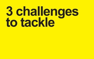 3 challenges 
to tackle 
 