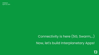Connectivity is here (5G, Swarm,...)
Now, let's build Interplanetary Apps!
WEBINAR
April 22, 2021
 