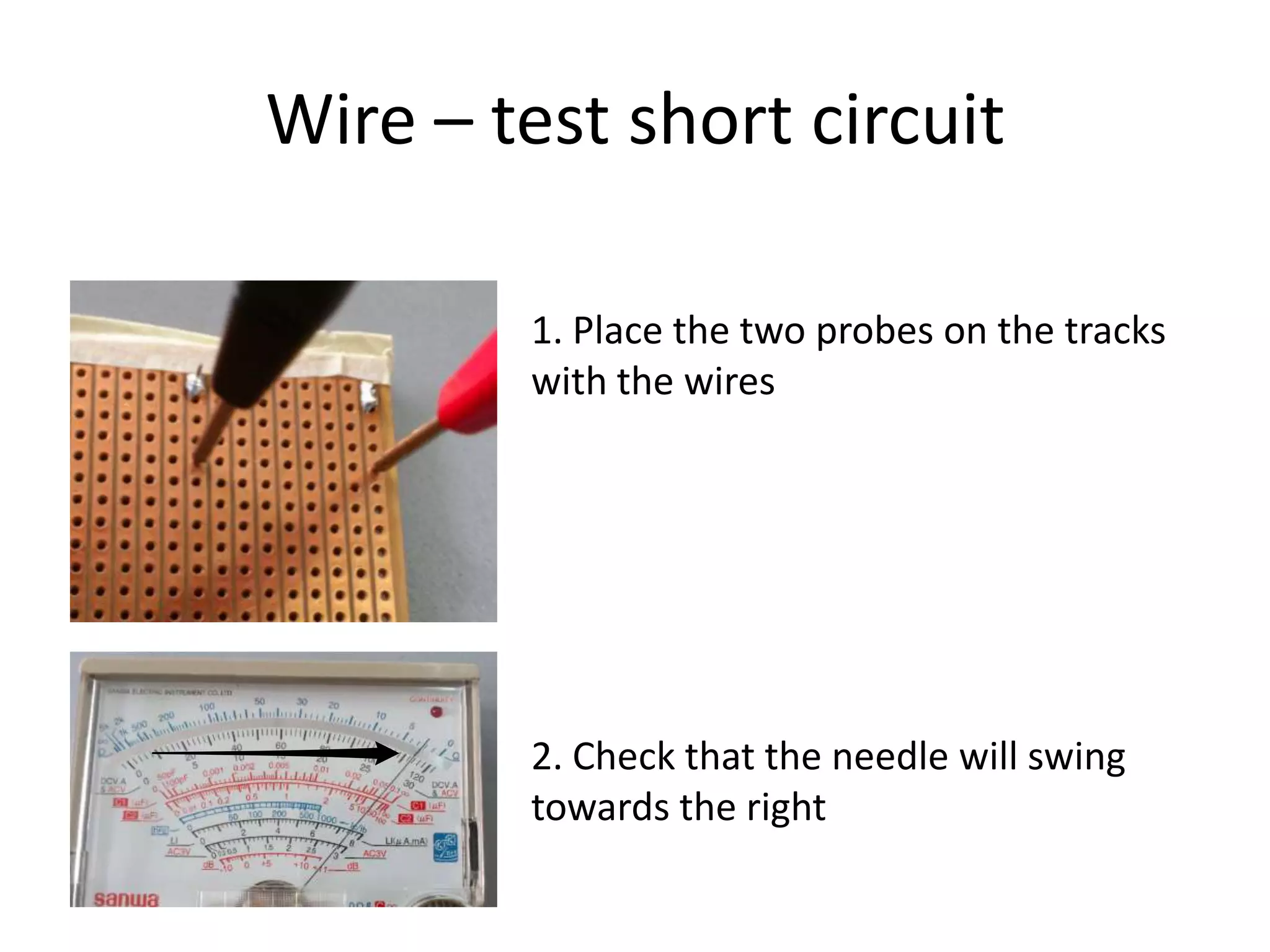Wire – test short circuit

        1. Place the two probes on the tracks
        with the wires




        2. Check that the needle will swing
        towards the right
 
