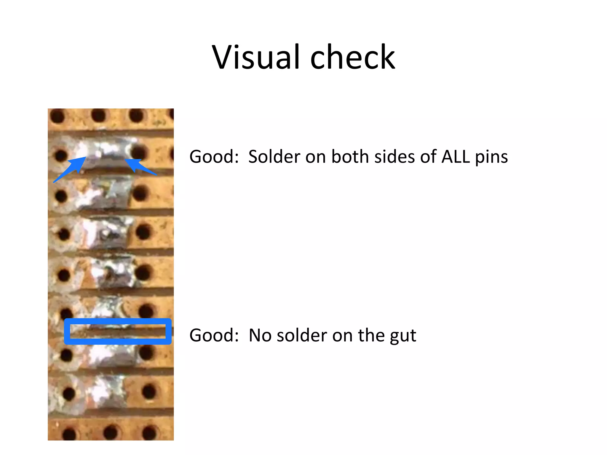 Visual check

Good: Solder on both sides of ALL pins




Good: No solder on the gut
 