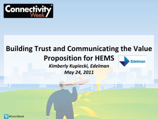 Building Trust and Communicating the Value Proposition for HEMSKimberly Kupiecki, EdelmanMay 24, 2011 