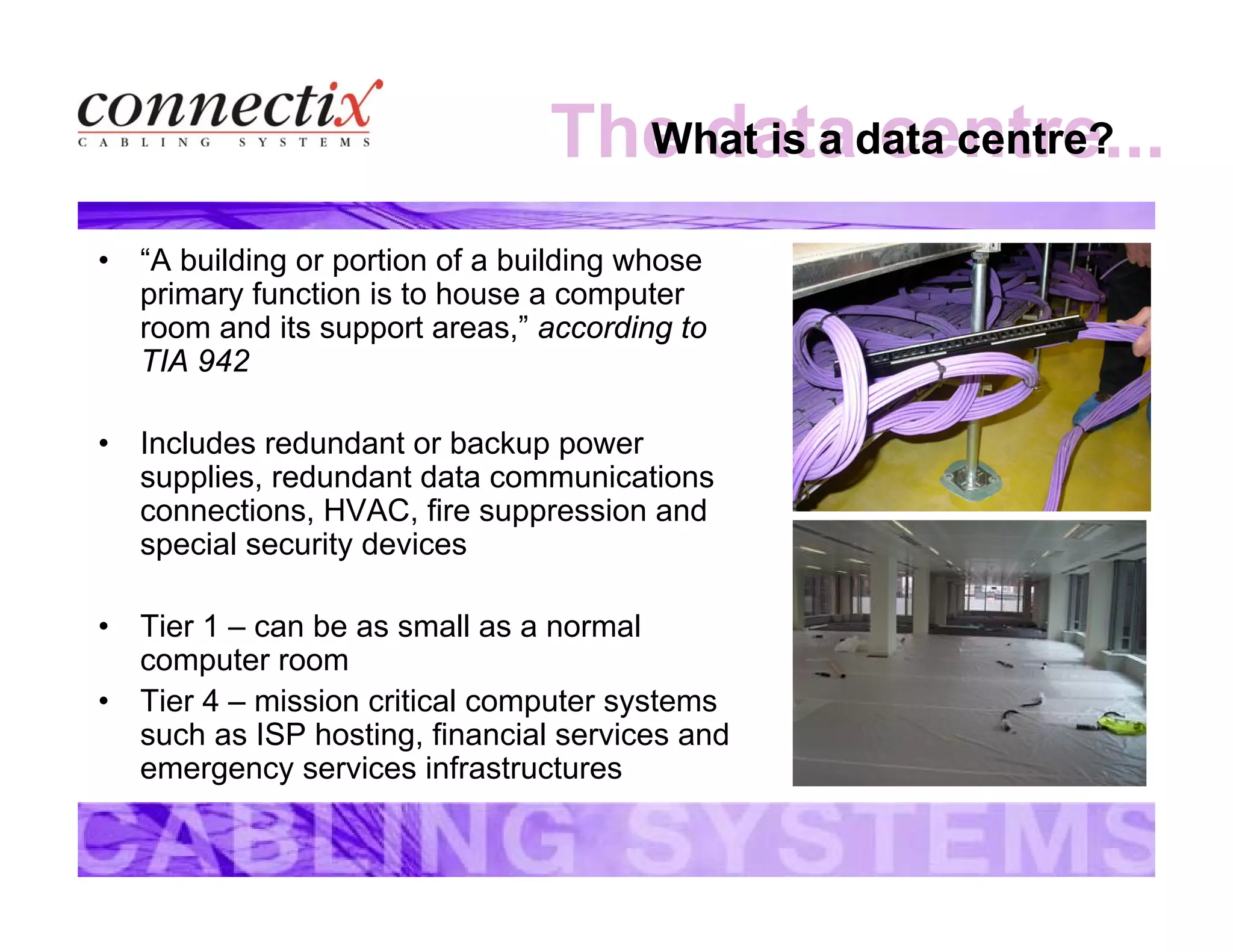 The data centre...What is a data centre?
• “A building or portion of a building whose
primary function is to house a computer
room and its support areas,” according to
TIA 942
• Includes redundant or backup power
supplies, redundant data communications
connections, HVAC, fire suppression and
special security devices
• Tier 1 – can be as small as a normal
computer room
• Tier 4 – mission critical computer systems
such as ISP hosting, financial services and
emergency services infrastructures
 