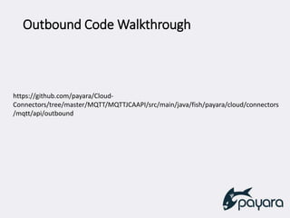 Outbound Code Walkthrough
https://github.com/payara/Cloud-
Connectors/tree/master/MQTT/MQTTJCAAPI/src/main/java/fish/payara/cloud/connectors
/mqtt/api/outbound
 