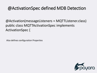 @ActivationSpec defined MDB Detection
@Activation(messageListeners = MQTTListener.class)
public class MQTTActivationSpec implements
ActivationSpec {
Also defines configuration Properties
 