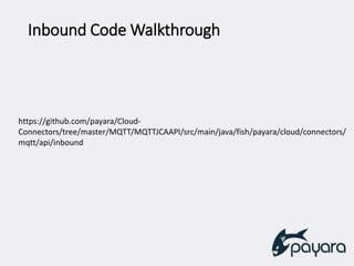 Inbound Code Walkthrough
https://github.com/payara/Cloud-
Connectors/tree/master/MQTT/MQTTJCAAPI/src/main/java/fish/payara/cloud/connectors/
mqtt/api/inbound
 