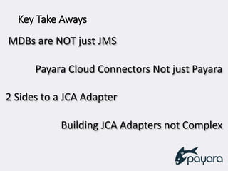 Key Take Aways
MDBs are NOT just JMS
Payara Cloud Connectors Not just Payara
2 Sides to a JCA Adapter
Building JCA Adapters not Complex
 