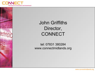 John Griffiths
    Director,
   CONNECT

   tel: 07831 380284
www.connectmidlands.org




                          www.connectmidlands.org
 