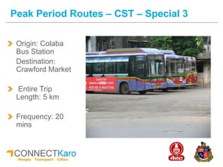 Origin: Colaba
Bus Station
Destination:
Crawford Market
Entire Trip
Length: 5 km
Frequency: 20
mins
Peak Period Routes – CST – Special 3
 