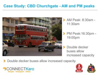 AM Peak: 8:30am -
11:30am
PM Peak:16:30pm -
19:00pm
Double decker
buses allow
increased capacity
Case Study: CBD Churchgate - AM and PM peaks
Double decker buses allow increased capacity
 