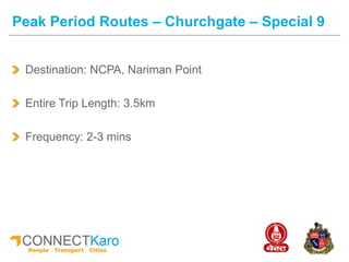Destination: NCPA, Nariman Point
Entire Trip Length: 3.5km
Frequency: 2-3 mins
Peak Period Routes – Churchgate – Special 9
 