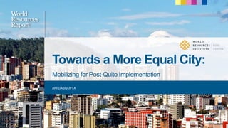 Towards a More Equal City:
Mobilizing for Post-Quito Implementation
ANI DASGUPTA
 