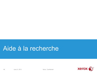Aide à la recherche
June 21, 2013 Xerox - Confidentiel69
 