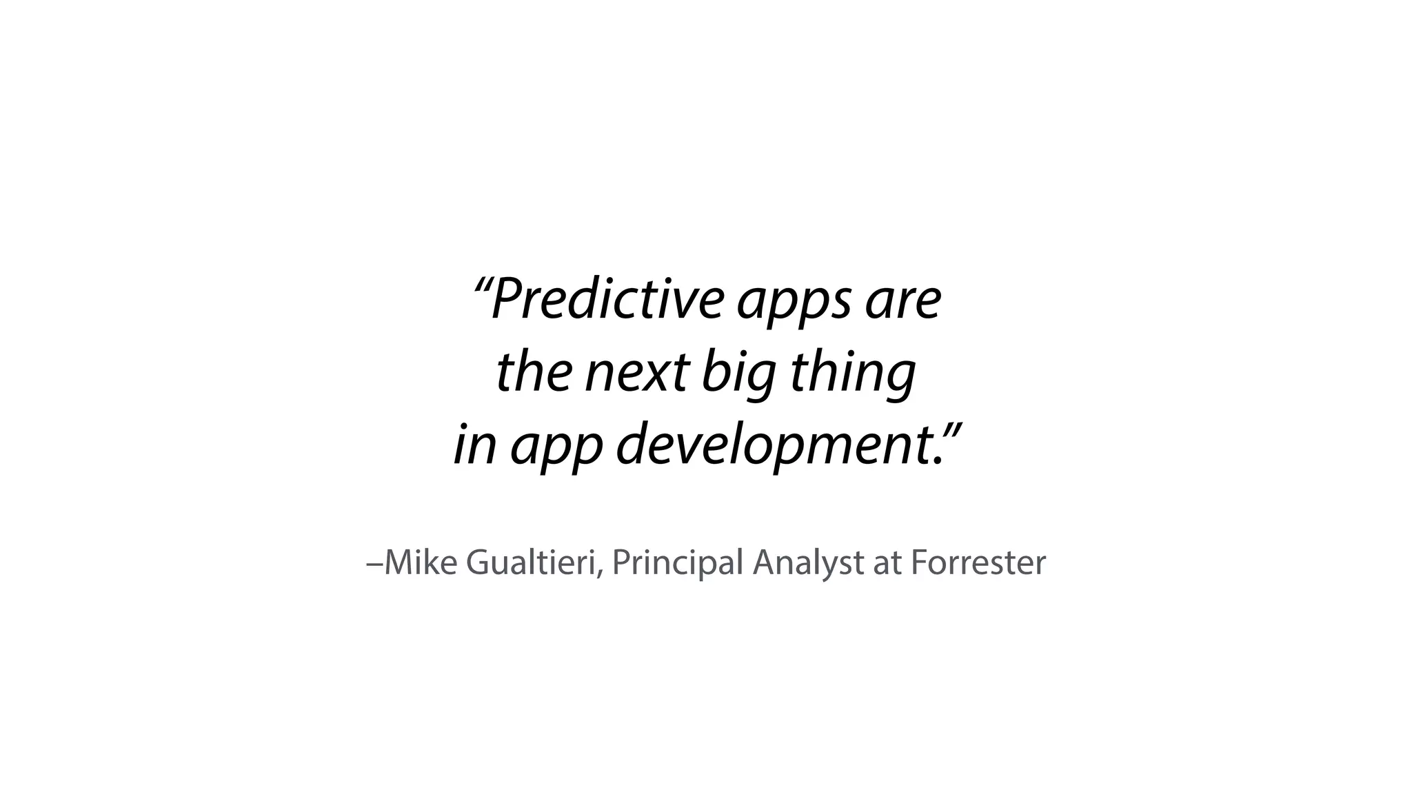 –Mike Gualtieri, Principal Analyst at Forrester
“Predictive apps are
the next big thing
in app development.”
 